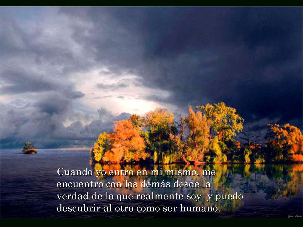 Cuando yo entro en mi mismo, me encuentro con los demás desde la verdad de lo que realmente soy y puedo descubrir al otro como ser humano.