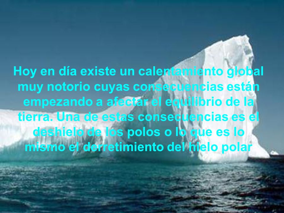 Hoy en día existe un calentamiento global muy notorio cuyas consecuencias están empezando a afectar el equilibrio de la tierra.