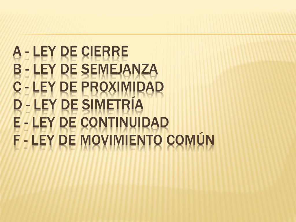 A - Ley de Cierre B - Ley de Semejanza C - Ley de Proximidad D - Ley de Simetría E - Ley de Continuidad F - Ley de Movimiento Común