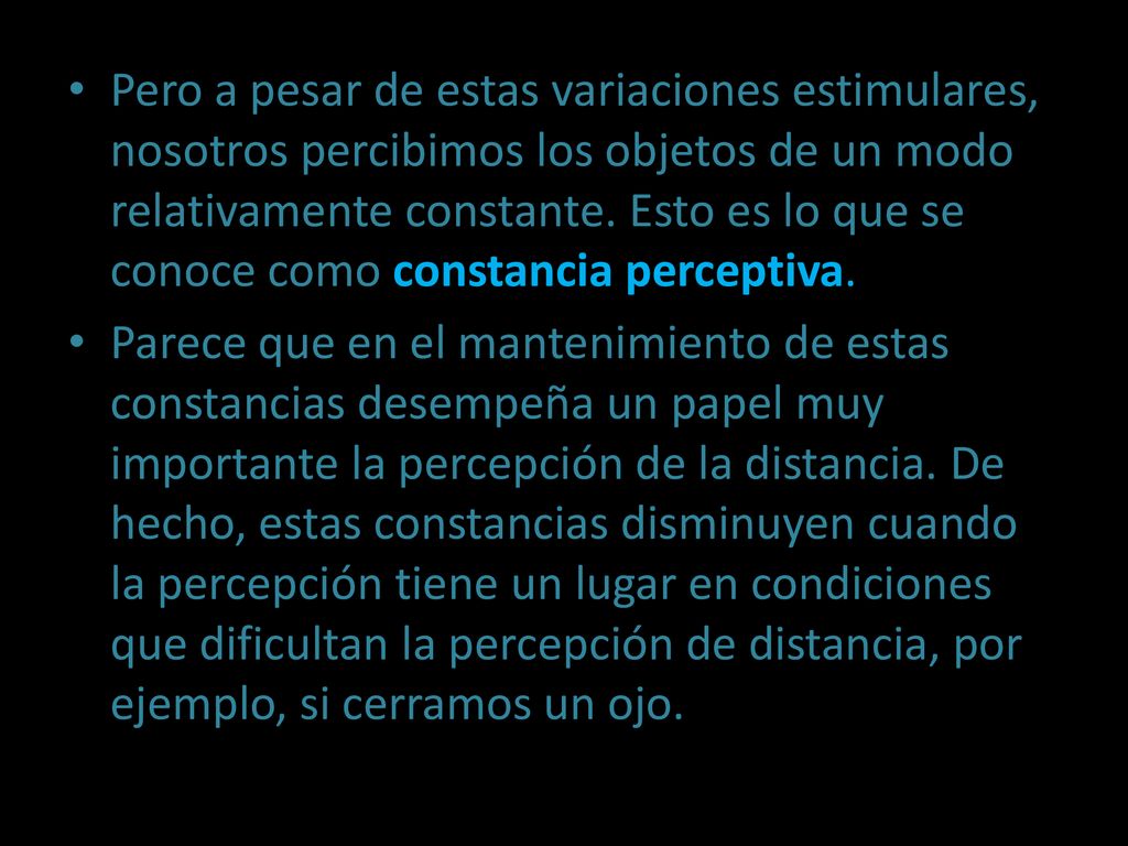 Pero a pesar de estas variaciones estimulares, nosotros percibimos los objetos de un modo relativamente constante. Esto es lo que se conoce como constancia perceptiva.