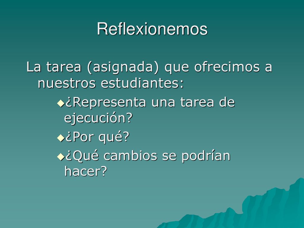 Reflexionemos La tarea (asignada) que ofrecimos a nuestros estudiantes: ¿Representa una tarea de ejecución