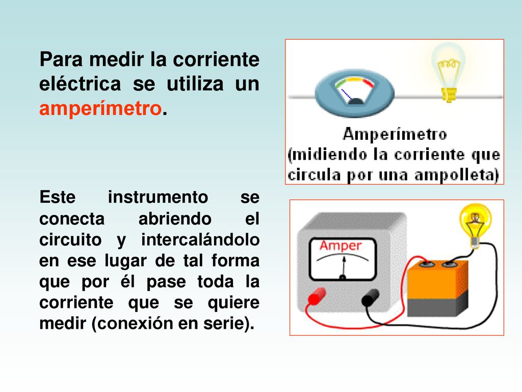 Para medir la corriente eléctrica se utiliza un amperímetro.