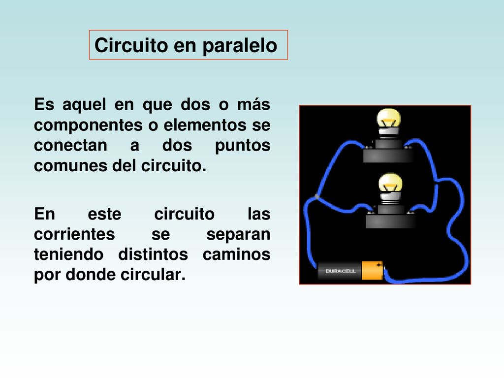 Circuito en paralelo Es aquel en que dos o más componentes o elementos se conectan a dos puntos comunes del circuito.