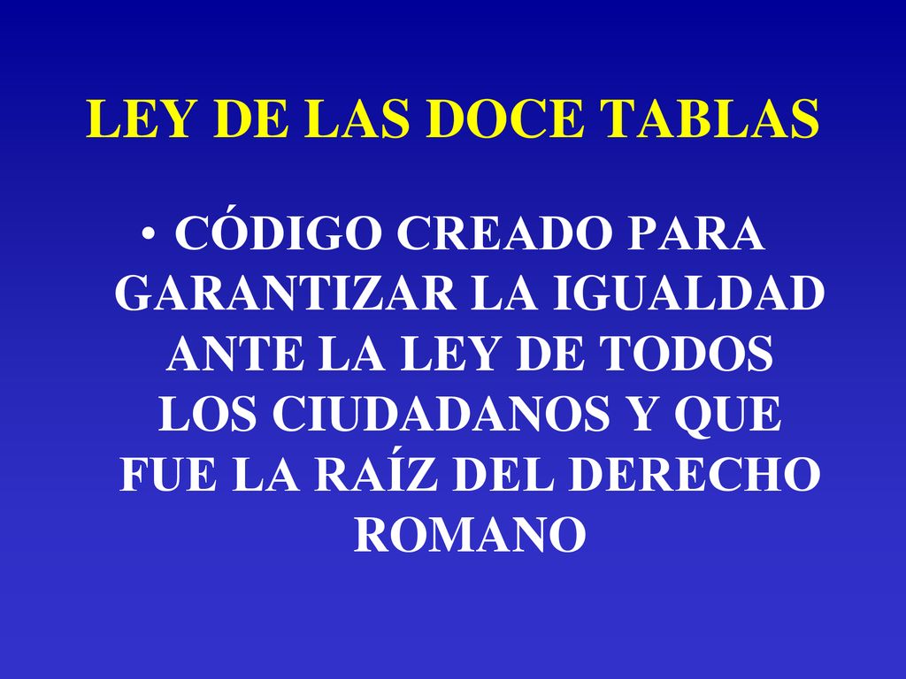 LEY DE LAS DOCE TABLAS CÓDIGO CREADO PARA GARANTIZAR LA IGUALDAD ANTE LA LEY DE TODOS LOS CIUDADANOS Y QUE FUE LA RAÍZ DEL DERECHO ROMANO.