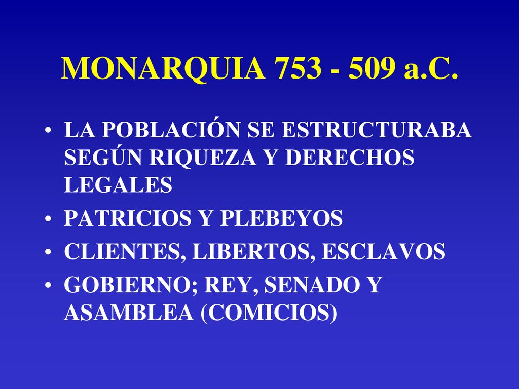 MONARQUIA a.C. LA POBLACIÓN SE ESTRUCTURABA SEGÚN RIQUEZA Y DERECHOS LEGALES. PATRICIOS Y PLEBEYOS.