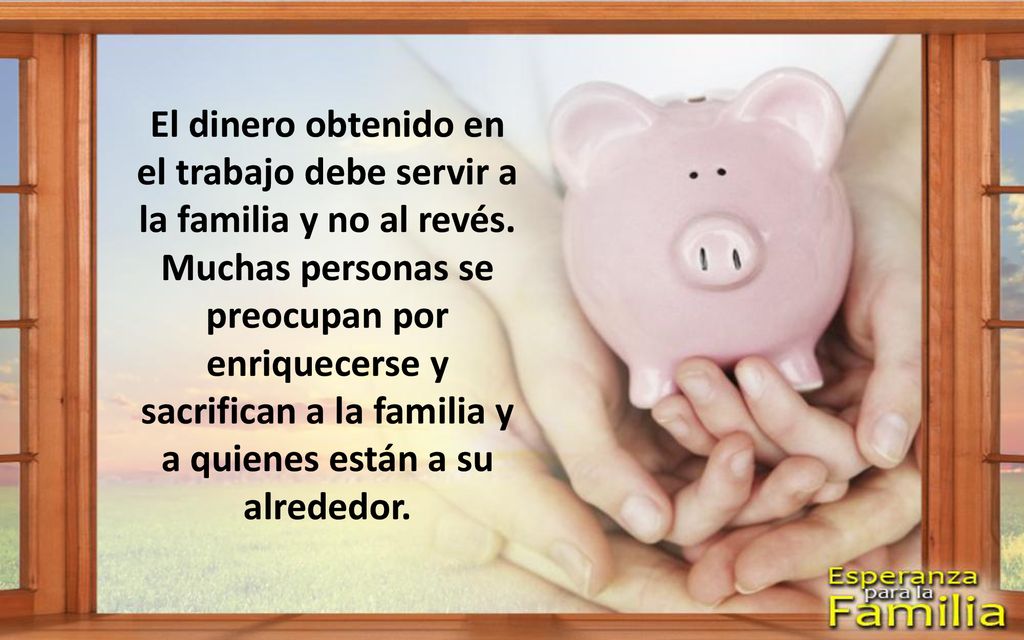 El dinero obtenido en el trabajo debe servir a la familia y no al revés.