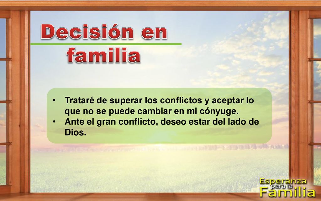Decisión en familia Trataré de superar los conflictos y aceptar lo que no se puede cambiar en mi cónyuge.