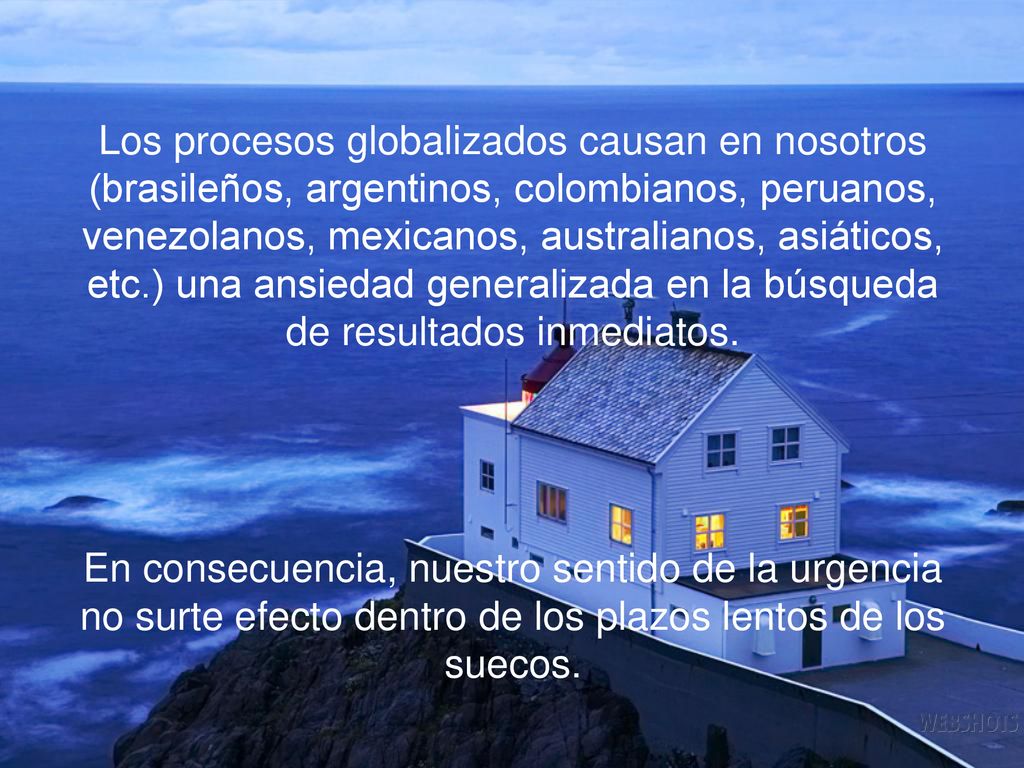 Los procesos globalizados causan en nosotros (brasileños, argentinos, colombianos, peruanos, venezolanos, mexicanos, australianos, asiáticos, etc.) una ansiedad generalizada en la búsqueda de resultados inmediatos.