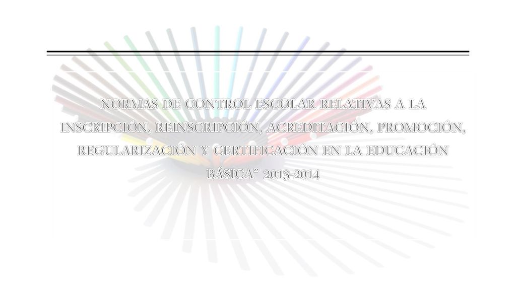 NORMAS DE CONTROL ESCOLAR RELATIVAS A LA INSCRIPCIÓN, REINSCRIPCIÓN, ACREDITACIÓN, PROMOCIÓN, REGULARIZACIÓN Y CERTIFICACIÓN EN LA EDUCACIÓN BÁSICA