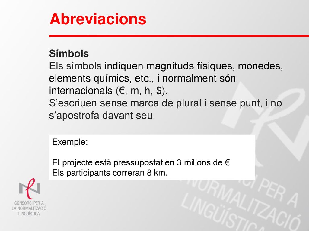 Abreviacions Símbols. Els símbols indiquen magnituds físiques, monedes, elements químics, etc., i normalment són internacionals (€, m, h, $).