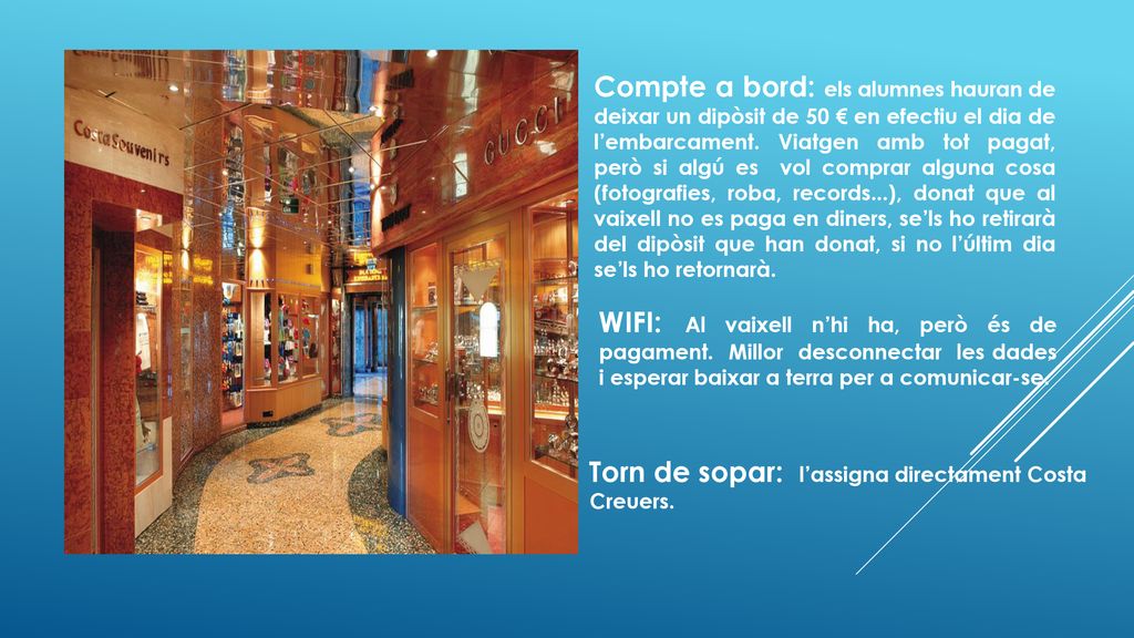 Compte a bord: els alumnes hauran de deixar un dipòsit de 50 € en efectiu el dia de l’embarcament. Viatgen amb tot pagat, però si algú es vol comprar alguna cosa (fotografies, roba, records...), donat que al vaixell no es paga en diners, se’ls ho retirarà del dipòsit que han donat, si no l’últim dia se’ls ho retornarà.
