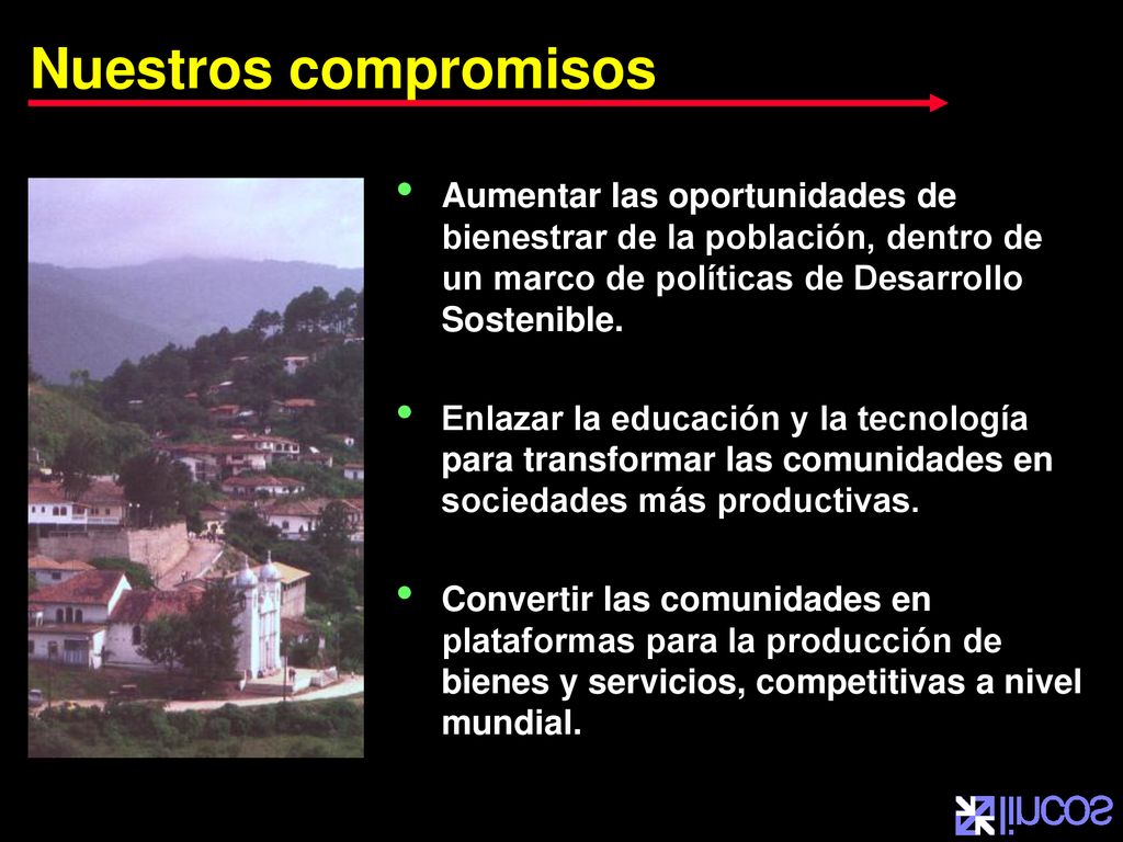 Nuestros compromisos Aumentar las oportunidades de bienestrar de la población, dentro de un marco de políticas de Desarrollo Sostenible.