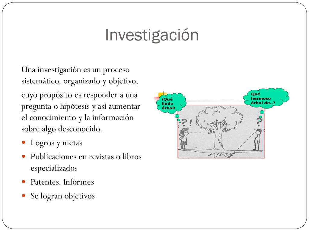 Investigación Una investigación es un proceso sistemático, organizado y objetivo,