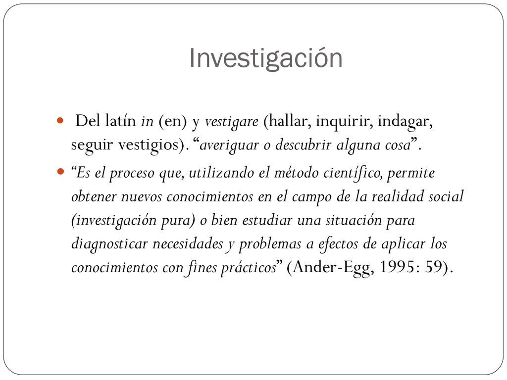 Investigación Del latín in (en) y vestigare (hallar, inquirir, indagar, seguir vestigios). averiguar o descubrir alguna cosa .