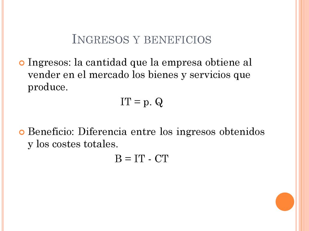 Ingresos y beneficios Ingresos: la cantidad que la empresa obtiene al vender en el mercado los bienes y servicios que produce.