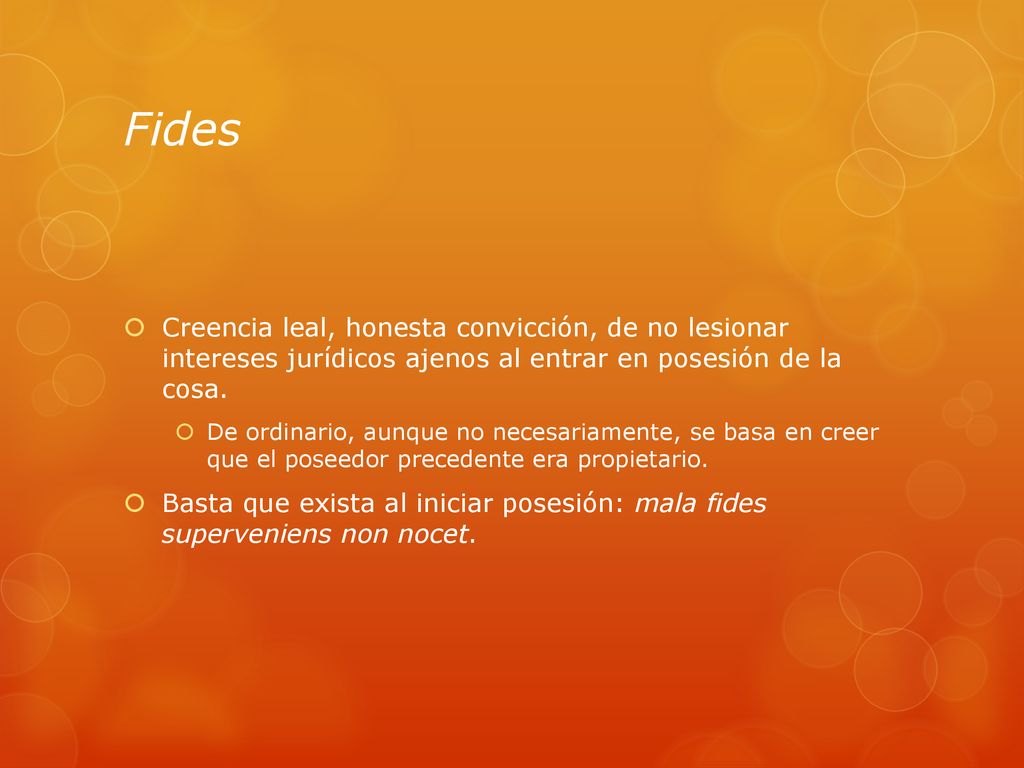 Fides Creencia leal, honesta convicción, de no lesionar intereses jurídicos ajenos al entrar en posesión de la cosa.