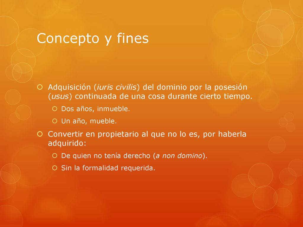 Concepto y fines Adquisición (iuris civilis) del dominio por la posesión (usus) continuada de una cosa durante cierto tiempo.