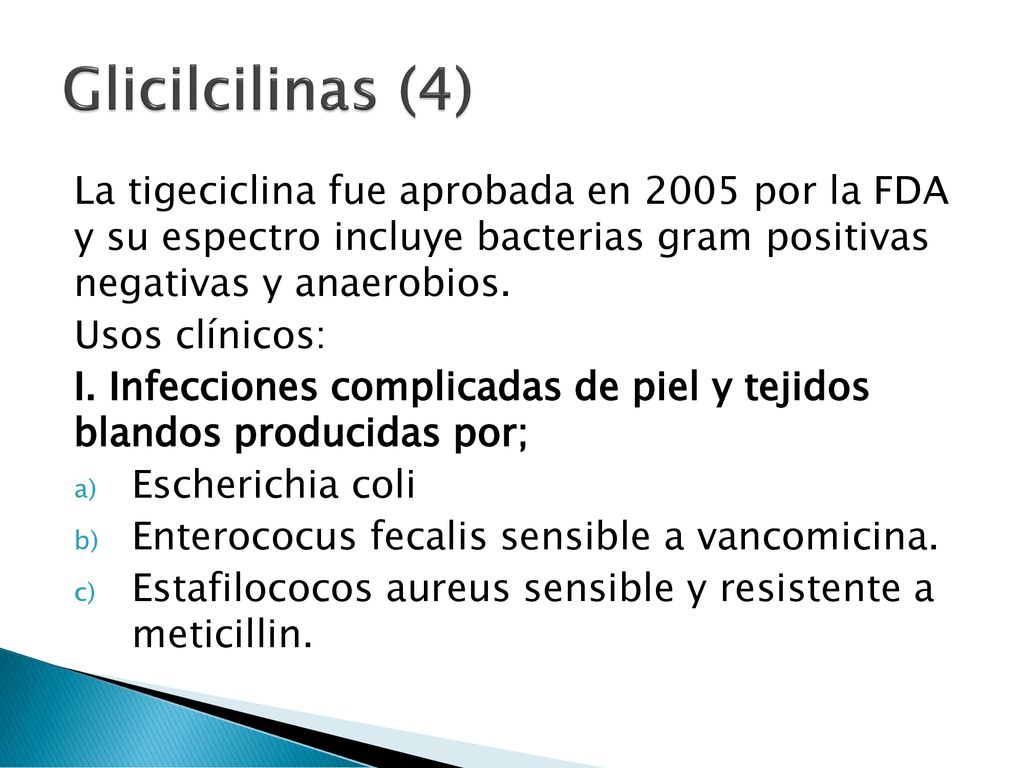 Glicilcilinas (4) La tigeciclina fue aprobada en 2005 por la FDA y su espectro incluye bacterias gram positivas negativas y anaerobios.