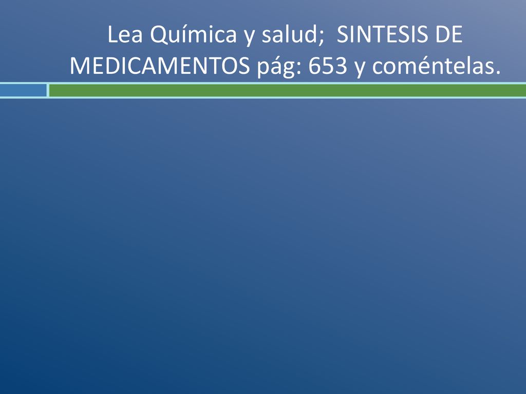 Lea Química y salud; SINTESIS DE MEDICAMENTOS pág: 653 y coméntelas.