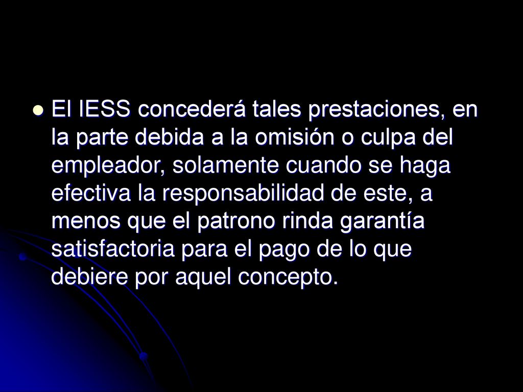 El IESS concederá tales prestaciones, en la parte debida a la omisión o culpa del empleador, solamente cuando se haga efectiva la responsabilidad de este, a menos que el patrono rinda garantía satisfactoria para el pago de lo que debiere por aquel concepto.
