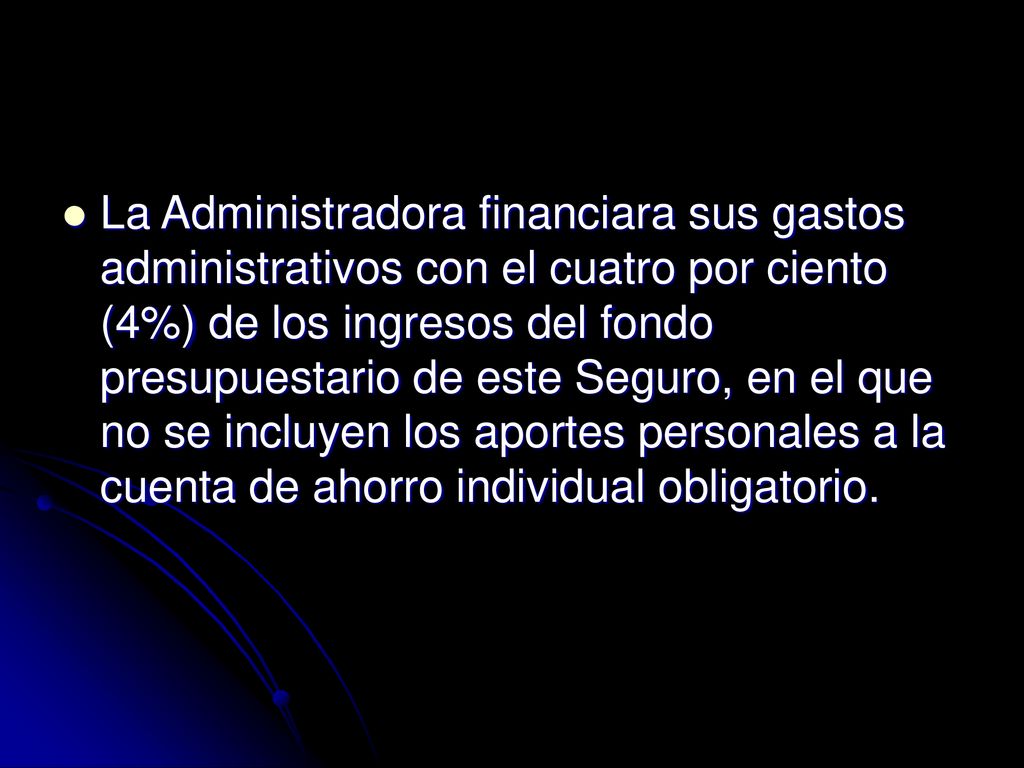 La Administradora financiara sus gastos administrativos con el cuatro por ciento (4%) de los ingresos del fondo presupuestario de este Seguro, en el que no se incluyen los aportes personales a la cuenta de ahorro individual obligatorio.