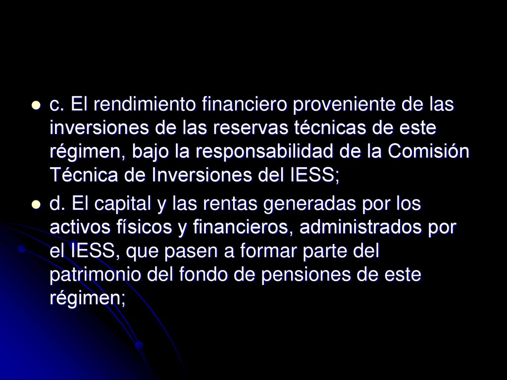 c. El rendimiento financiero proveniente de las inversiones de las reservas técnicas de este régimen, bajo la responsabilidad de la Comisión Técnica de Inversiones del IESS;