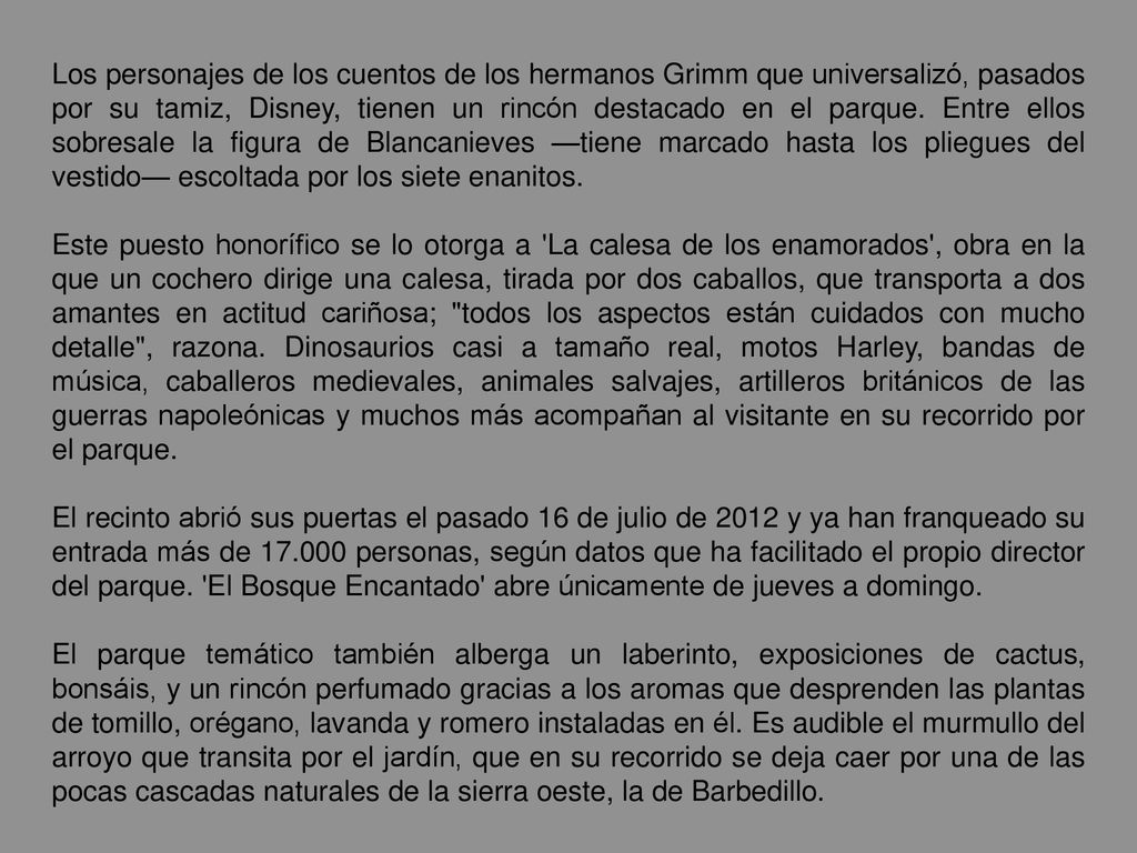 Los personajes de los cuentos de los hermanos Grimm que universalizó, pasados por su tamiz, Disney, tienen un rincón destacado en el parque. Entre ellos sobresale la figura de Blancanieves —tiene marcado hasta los pliegues del vestido— escoltada por los siete enanitos.
