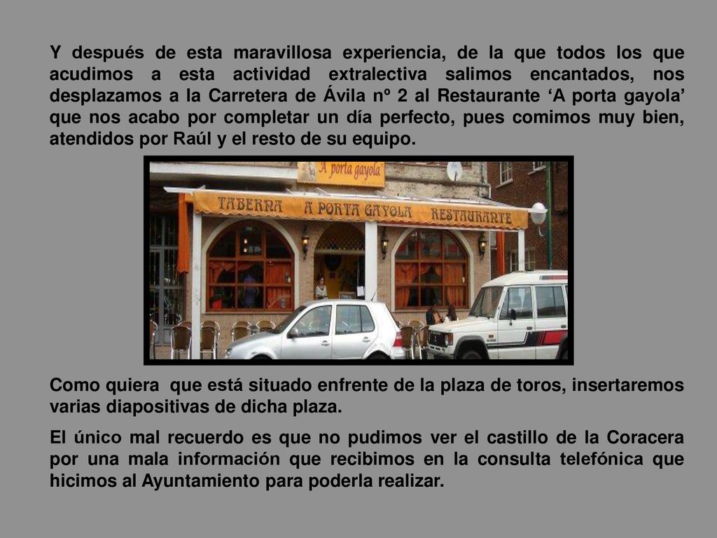 Y después de esta maravillosa experiencia, de la que todos los que acudimos a esta actividad extralectiva salimos encantados, nos desplazamos a la Carretera de Ávila nº 2 al Restaurante ‘A porta gayola’ que nos acabo por completar un día perfecto, pues comimos muy bien, atendidos por Raúl y el resto de su equipo.
