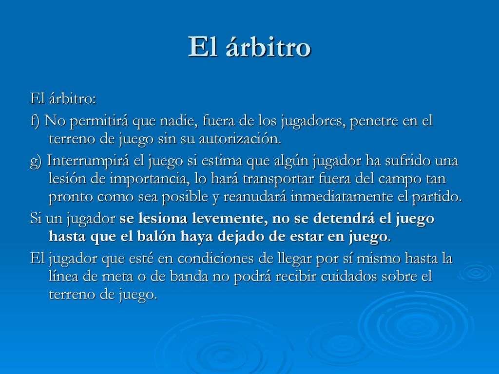 El árbitro El árbitro: f) No permitirá que nadie, fuera de los jugadores, penetre en el terreno de juego sin su autorización.