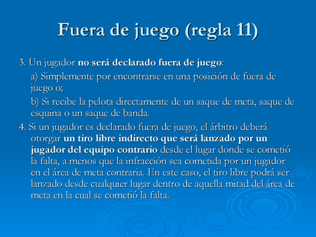 Fuera de juego (regla 11) 3. Un jugador no será declarado fuera de juego: a) Simplemente por encontrarse en una posición de fuera de juego o;