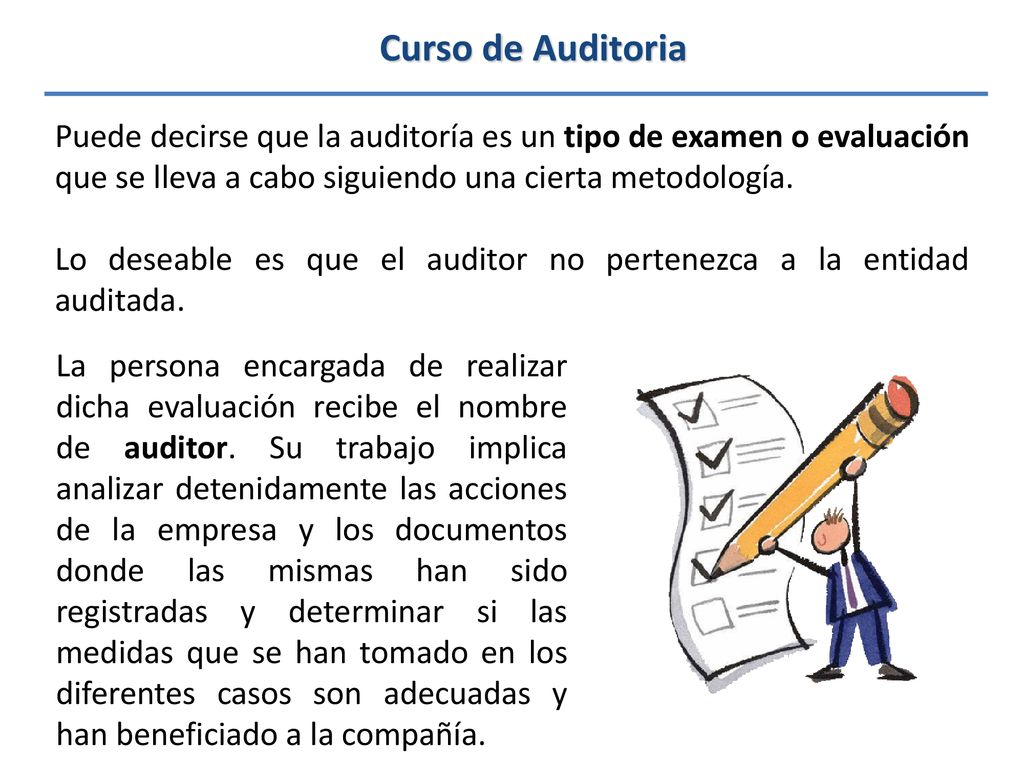 Curso de Auditoria Puede decirse que la auditoría es un tipo de examen o evaluación que se lleva a cabo siguiendo una cierta metodología.