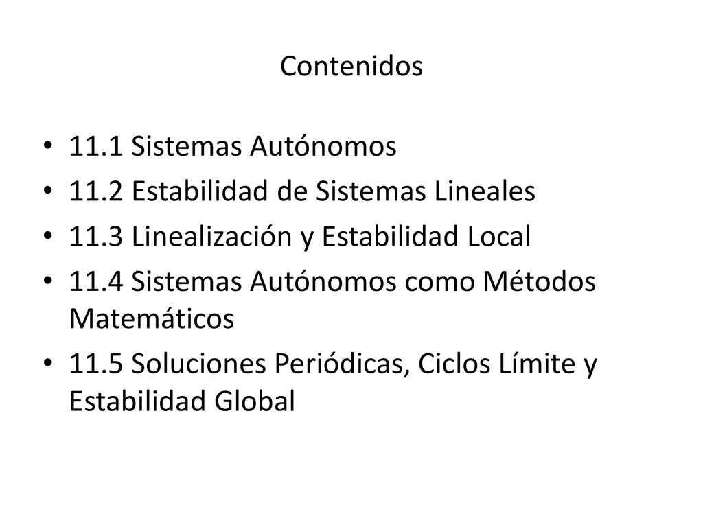 Contenidos 11.1 Sistemas Autónomos Estabilidad de Sistemas Lineales Linealización y Estabilidad Local.