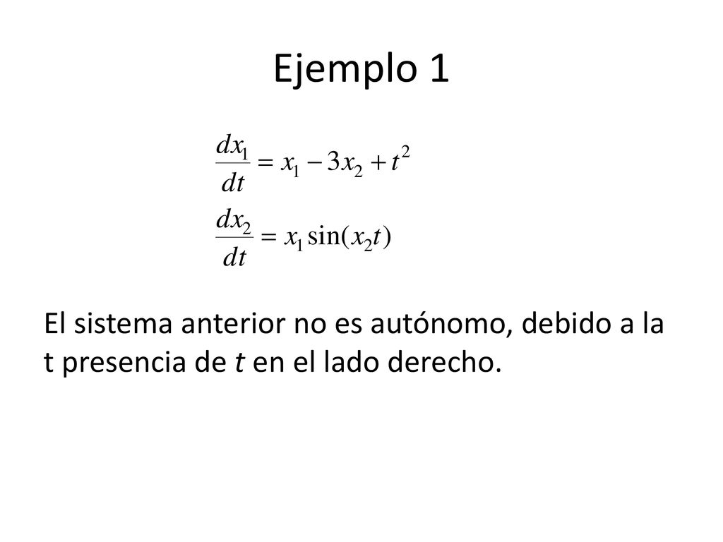 Ejemplo 1 El sistema anterior no es autónomo, debido a la t presencia de t en el lado derecho.