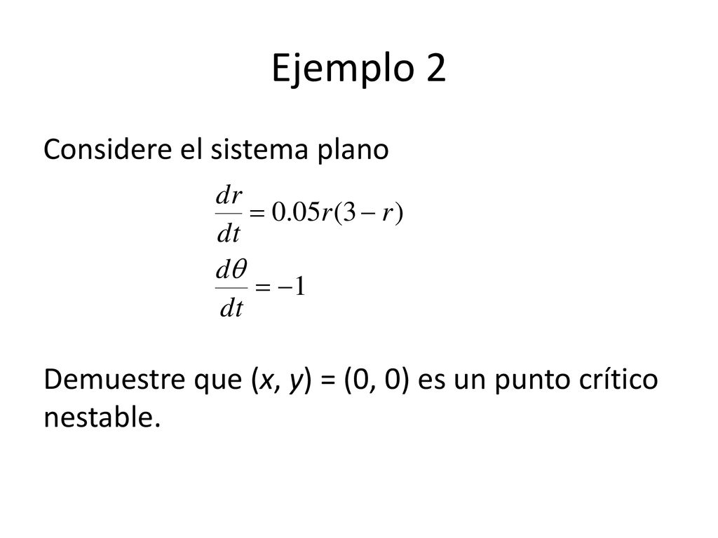 Ejemplo 2 Considere el sistema plano Demuestre que (x, y) = (0, 0) es un punto crítico nestable.