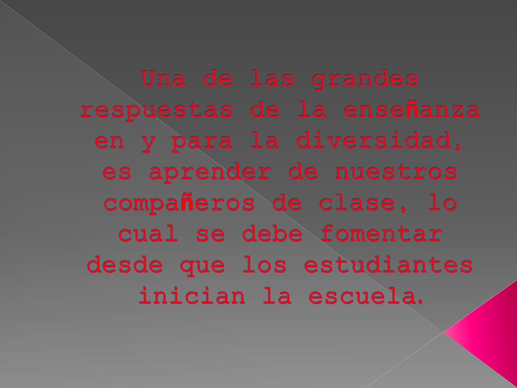 Una de las grandes respuestas de la enseñanza en y para la diversidad, es aprender de nuestros compañeros de clase, lo cual se debe fomentar desde que los estudiantes inician la escuela.