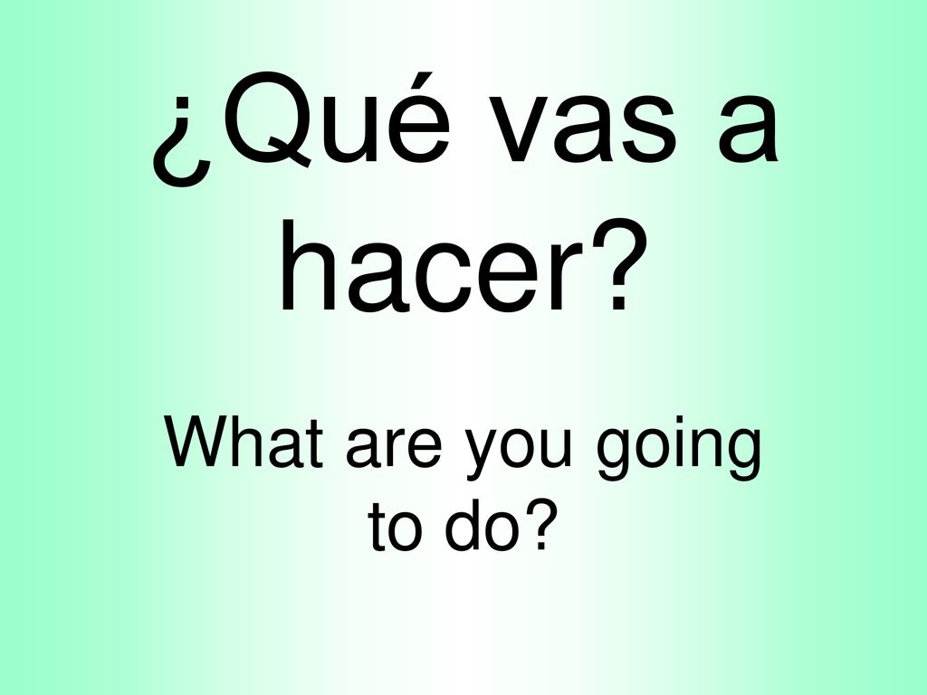 ¿Qué vas a hacer What are you going to do