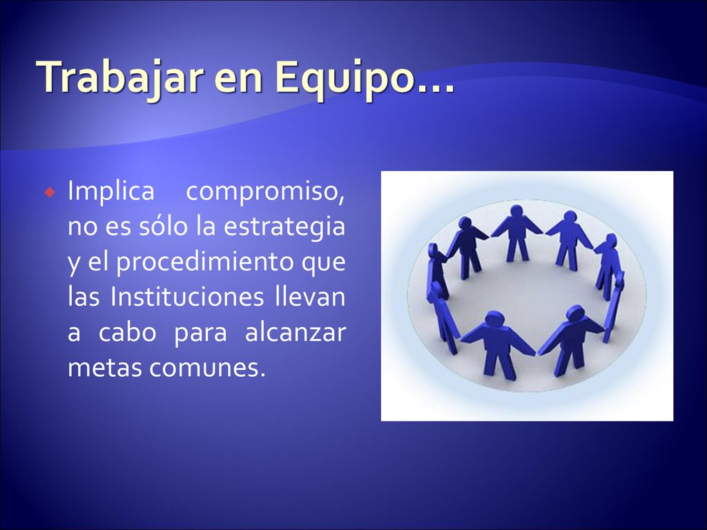 Trabajar en Equipo… Implica compromiso, no es sólo la estrategia y el procedimiento que las Instituciones llevan a cabo para alcanzar metas comunes.