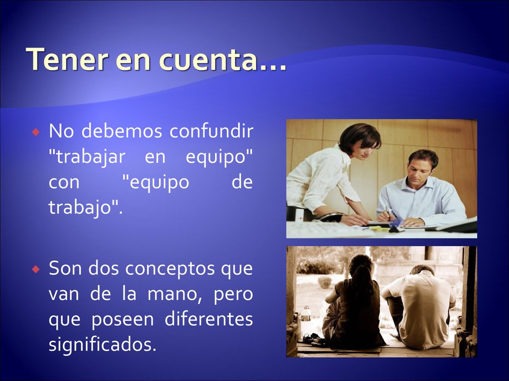 Tener en cuenta… No debemos confundir trabajar en equipo con equipo de trabajo .