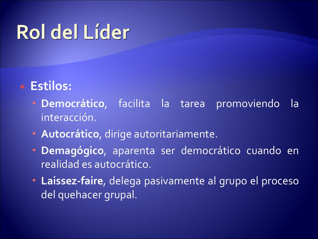 Rol del Líder Estilos: Democrático, facilita la tarea promoviendo la interacción. Autocrático, dirige autoritariamente.
