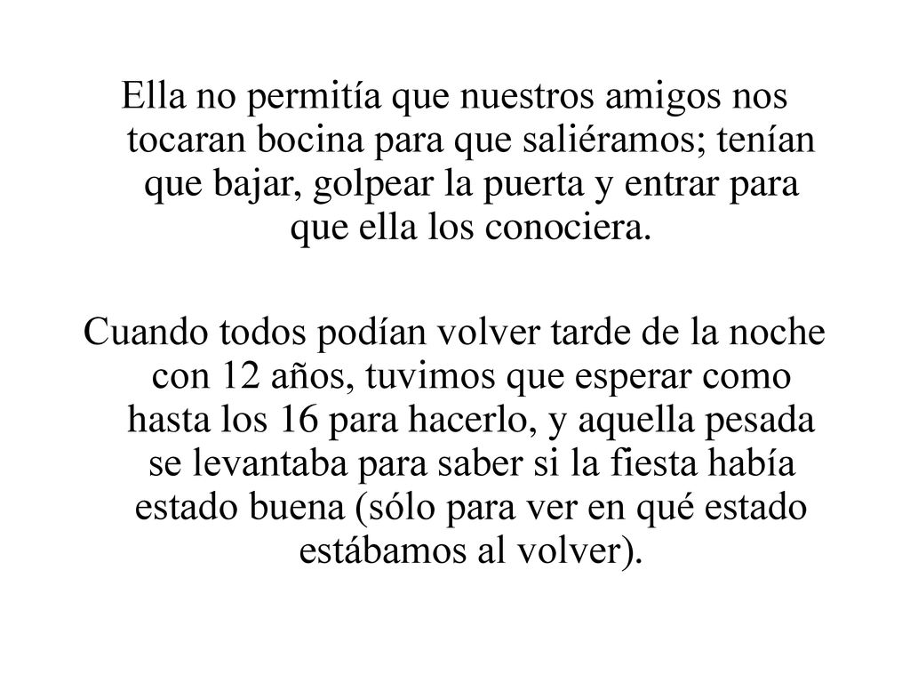 Ella no permitía que nuestros amigos nos tocaran bocina para que saliéramos; tenían que bajar, golpear la puerta y entrar para que ella los conociera.