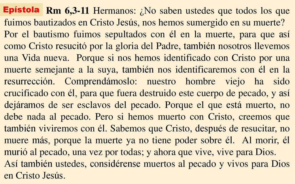 Epístola Rm 6,3-11 Hermanos: ¿No saben ustedes que todos los que fuimos bautizados en Cristo Jesús, nos hemos sumergido en su muerte