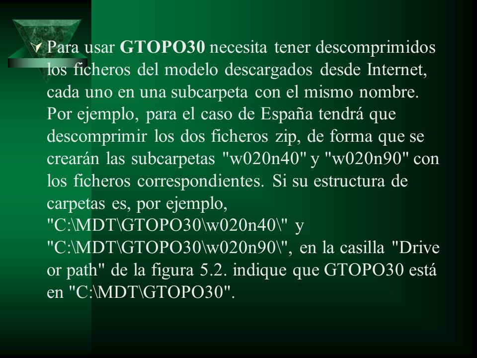 Para usar GTOPO30 necesita tener descomprimidos los ficheros del modelo descargados desde Internet, cada uno en una subcarpeta con el mismo nombre.