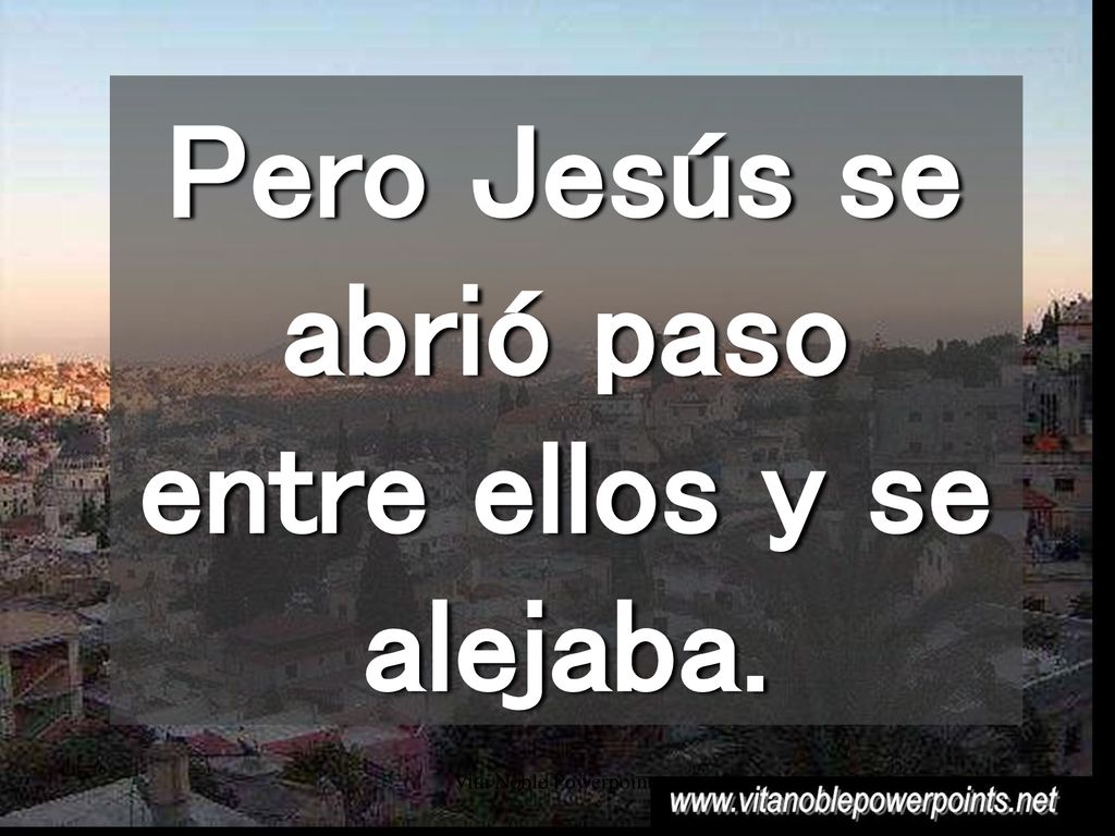 Pero Jesús se abrió paso entre ellos y se alejaba.