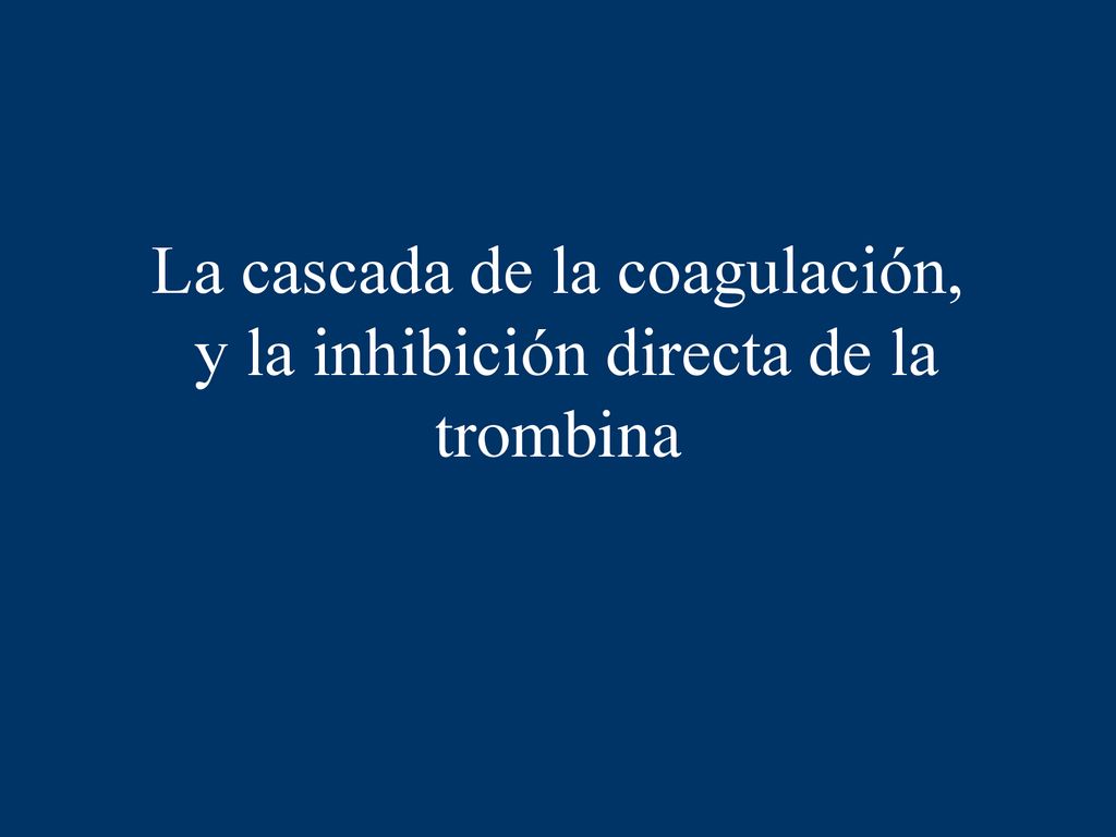 La cascada de la coagulación, y la inhibición directa de la trombina