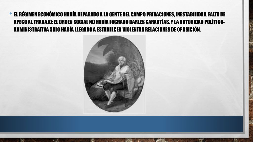El régimen económico había deparado a la gente del campo privaciones, inestabilidad, falta de apego al trabajo; el orden social no había logrado darles garantías, y la autoridad político- administrativa solo había llegado a establecer violentas relaciones de oposición.