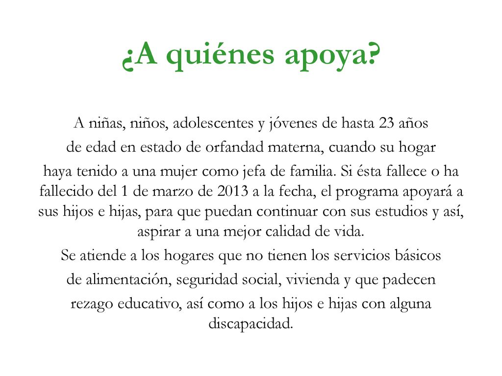 ¿A quiénes apoya A niñas, niños, adolescentes y jóvenes de hasta 23 años. de edad en estado de orfandad materna, cuando su hogar.