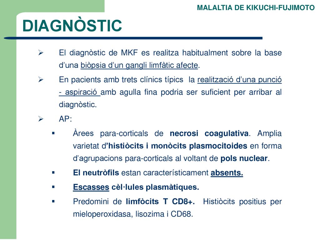 DIAGNÒSTIC MALALTIA DE KIKUCHI-FUJIMOTO. El diagnòstic de MKF es realitza habitualment sobre la base d’una biòpsia d’un gangli limfàtic afecte.