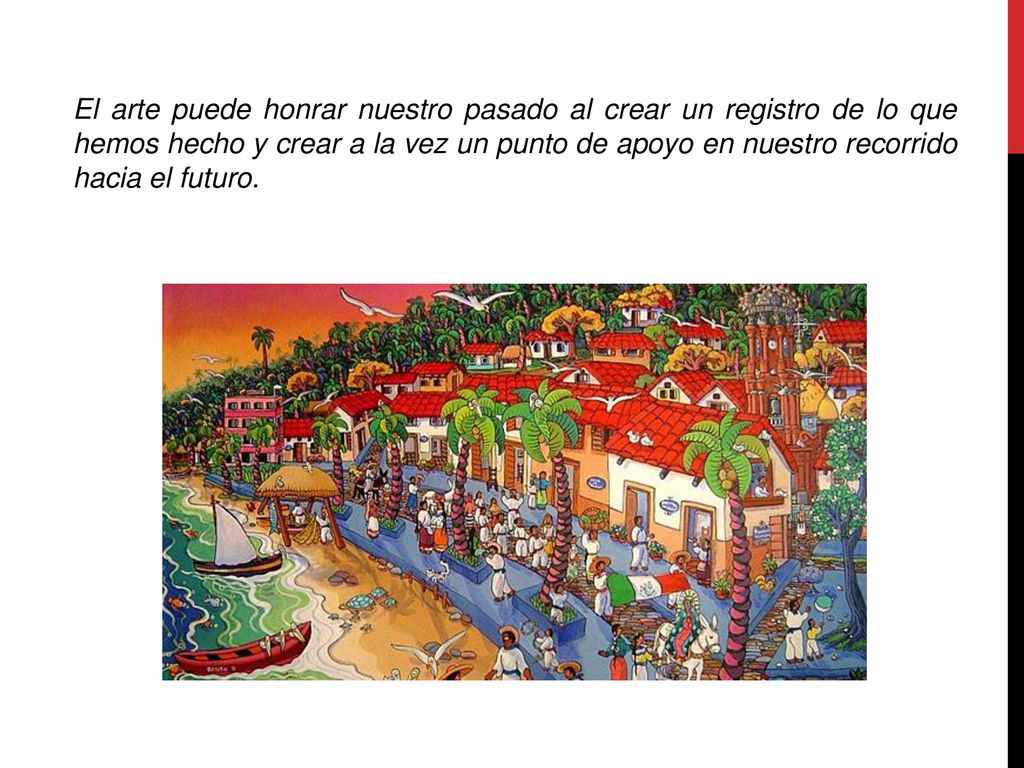 El arte puede honrar nuestro pasado al crear un registro de lo que hemos hecho y crear a la vez un punto de apoyo en nuestro recorrido hacia el futuro.