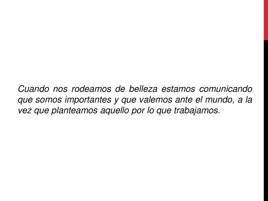 Cuando nos rodeamos de belleza estamos comunicando que somos importantes y que valemos ante el mundo, a la vez que planteamos aquello por lo que trabajamos.