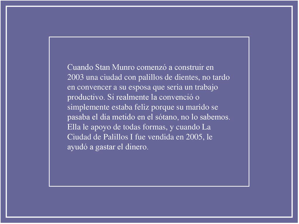 Cuando Stan Munro comenzó a construir en 2003 una ciudad con palillos de dientes, no tardo en convencer a su esposa que seria un trabajo productivo.